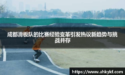 成都滑板队的比赛经验变革引发热议新趋势与挑战并存