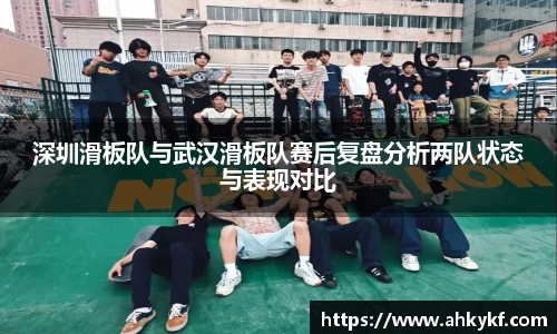 深圳滑板队与武汉滑板队赛后复盘分析两队状态与表现对比