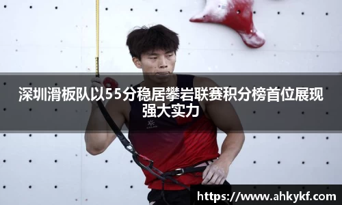 深圳滑板队以55分稳居攀岩联赛积分榜首位展现强大实力