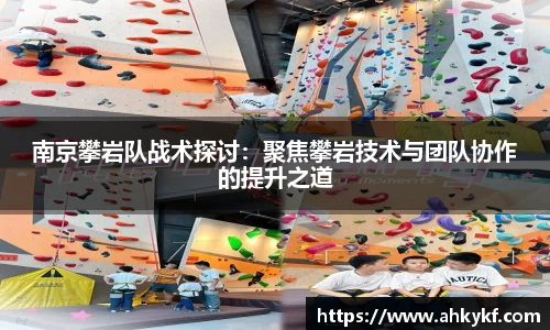 南京攀岩队战术探讨：聚焦攀岩技术与团队协作的提升之道