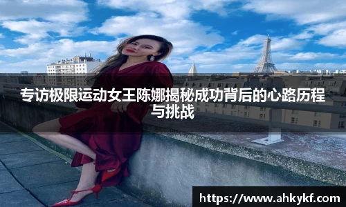 专访极限运动女王陈娜揭秘成功背后的心路历程与挑战