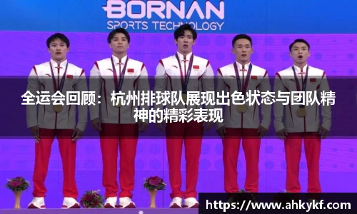 全运会回顾：杭州排球队展现出色状态与团队精神的精彩表现