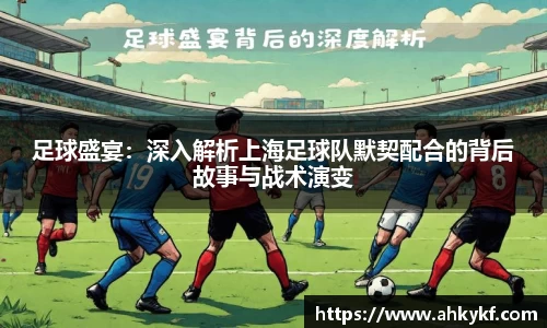 足球盛宴：深入解析上海足球队默契配合的背后故事与战术演变
