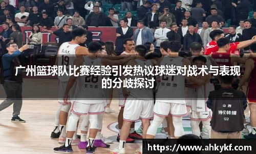 广州篮球队比赛经验引发热议球迷对战术与表现的分歧探讨