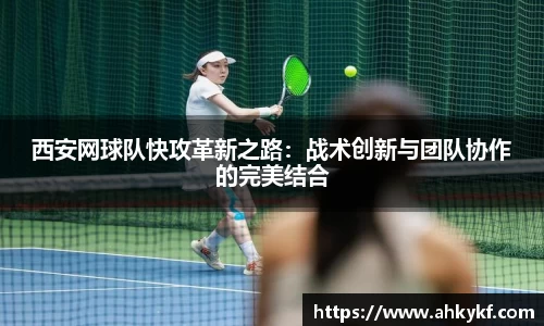 西安网球队快攻革新之路：战术创新与团队协作的完美结合