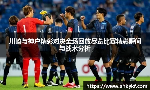 川崎与神户精彩对决全场回放尽览比赛精彩瞬间与战术分析